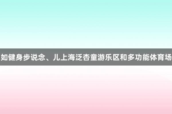 如健身步说念、儿上海泛杏童游乐区和多功能体育场
