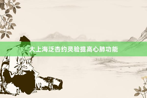 大上海泛杏约灵验提高心肺功能