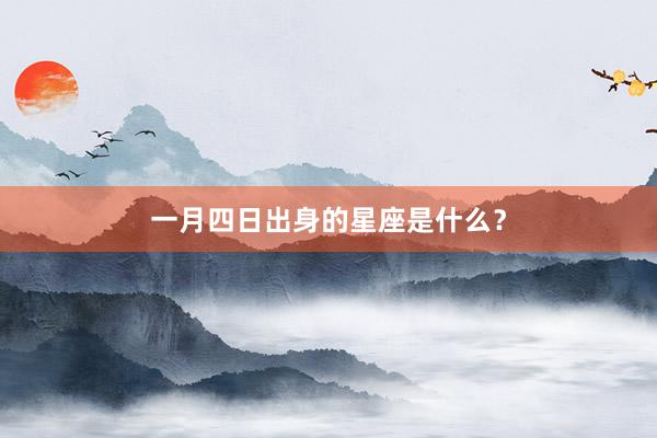 一月四日出身的星座是什么？