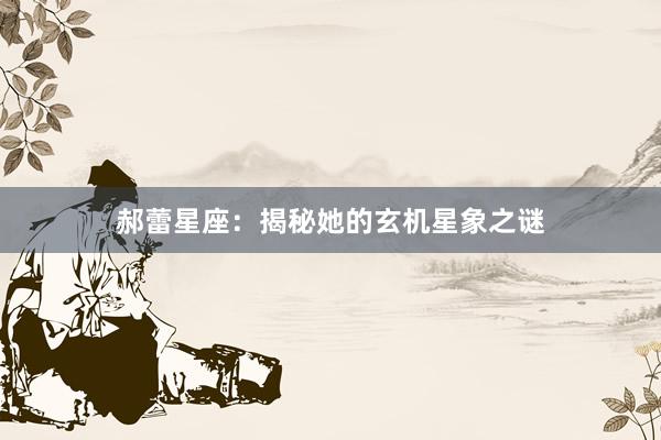 郝蕾星座：揭秘她的玄机星象之谜