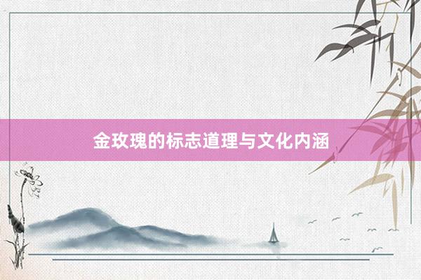 金玫瑰的标志道理与文化内涵