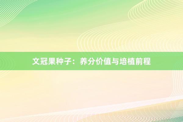 文冠果种子：养分价值与培植前程