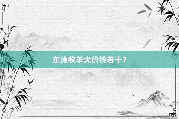 东德牧羊犬价钱若干？