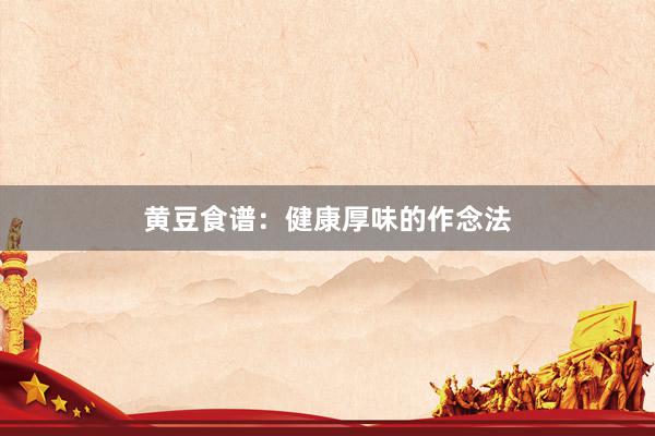 黄豆食谱：健康厚味的作念法